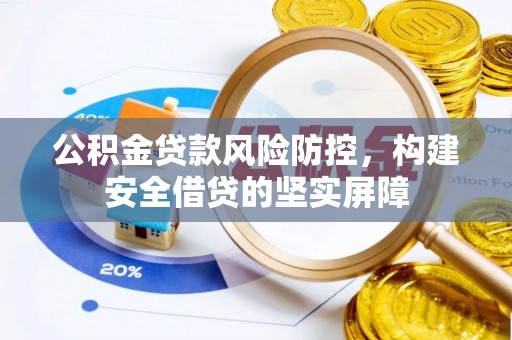 无棣公积金贷款风险防控，构建安全借贷的坚实屏障