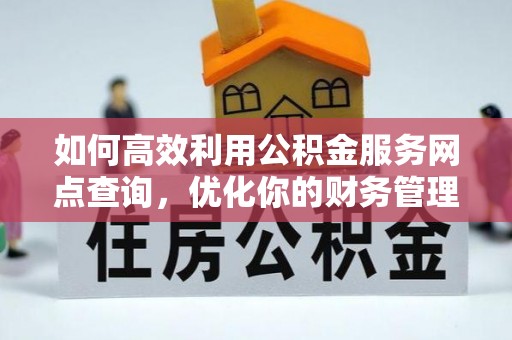 无棣如何高效利用公积金服务网点查询，优化你的财务管理