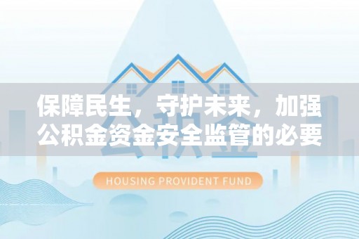 无棣保障民生，守护未来，加强公积金资金安全监管的必要性与实践