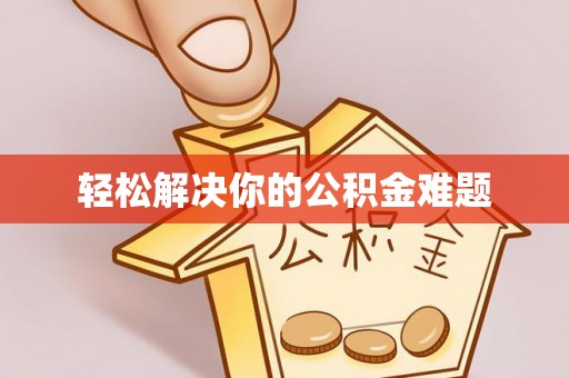 无棣轻松解决你的公积金难题