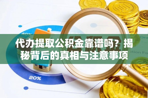 无棣代办提取公积金靠谱吗？揭秘背后的真相与注意事项
