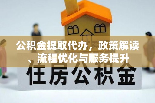无棣公积金提取代办，政策解读、流程优化与服务提升