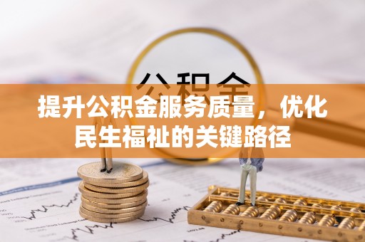 无棣提升公积金服务质量，优化民生福祉的关键路径