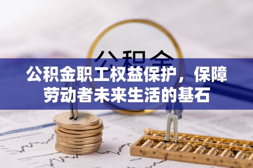 无棣公积金职工权益保护，保障劳动者未来生活的基石