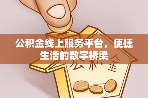 无棣公积金线上服务平台，便捷生活的数字桥梁