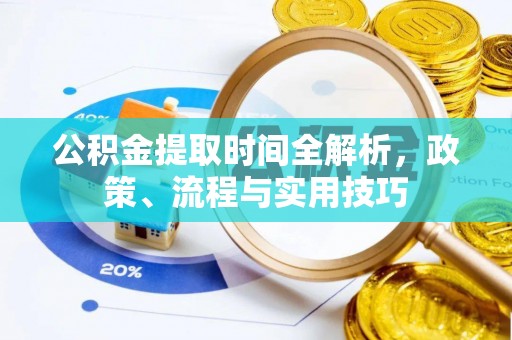 无棣公积金提取时间全解析，政策、流程与实用技巧