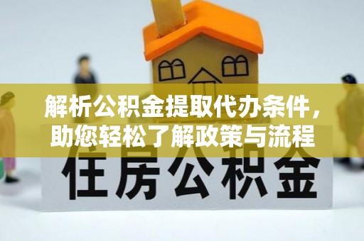 无棣解析公积金提取代办条件，助您轻松了解政策与流程