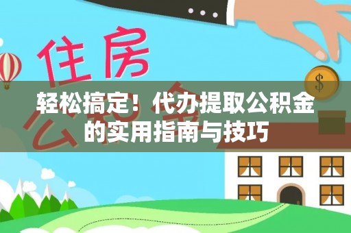 无棣轻松搞定！代办提取公积金的实用指南与技巧