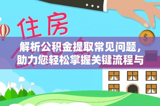 无棣解析公积金提取常见问题，助力您轻松掌握关键流程与技巧