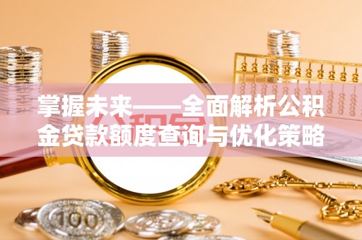 无棣掌握未来——全面解析公积金贷款额度查询与优化策略