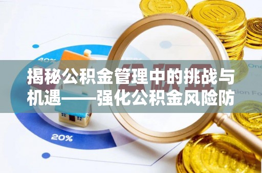 无棣揭秘公积金管理中的挑战与机遇——强化公积金风险防控的多维策略