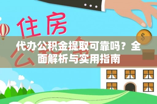 无棣代办公积金提取可靠吗？全面解析与实用指南