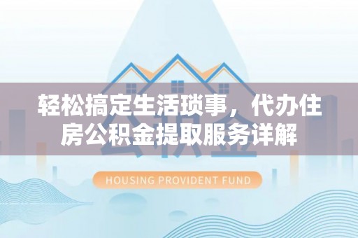 无棣轻松搞定生活琐事，代办住房公积金提取服务详解