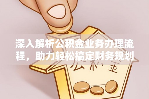 无棣深入解析公积金业务办理流程，助力轻松搞定财务规划