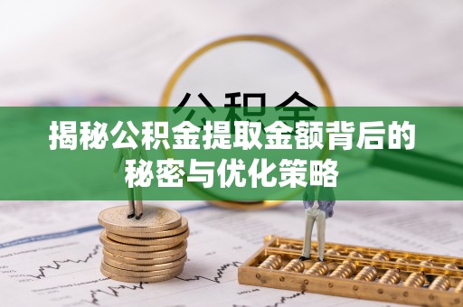 无棣揭秘公积金提取金额背后的秘密与优化策略