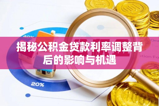 无棣揭秘公积金贷款利率调整背后的影响与机遇