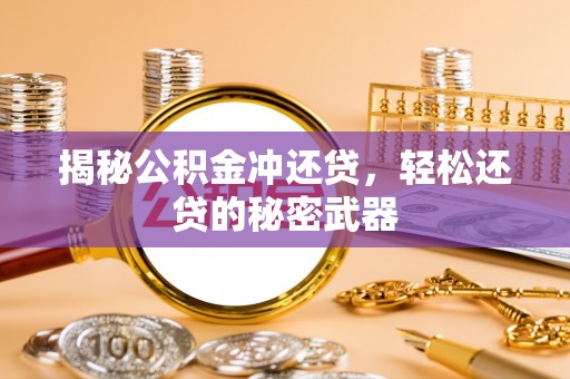 无棣揭秘公积金冲还贷，轻松还贷的秘密武器