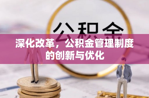 无棣深化改革，公积金管理制度的创新与优化