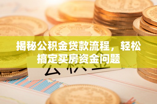 无棣揭秘公积金贷款流程，轻松搞定买房资金问题