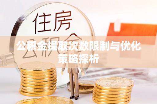 无棣公积金提取次数限制与优化策略探析