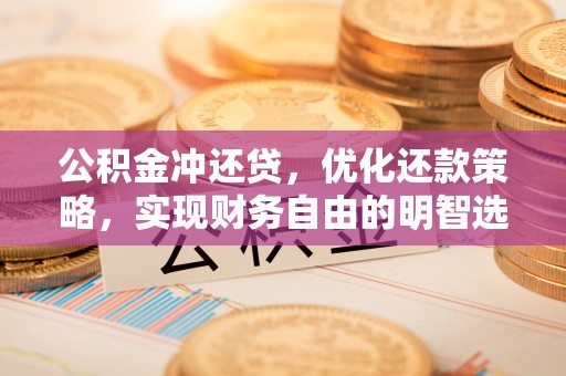 无棣公积金冲还贷，优化还款策略，实现财务自由的明智选择