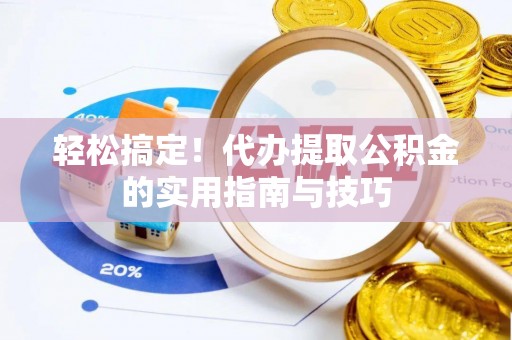 无棣轻松搞定！代办提取公积金的实用指南与技巧