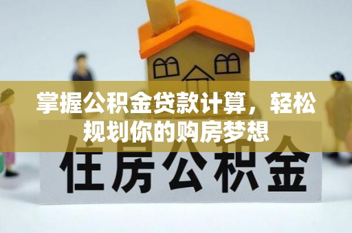 无棣掌握公积金贷款计算，轻松规划你的购房梦想