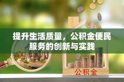 无棣提升生活质量，公积金便民服务的创新与实践