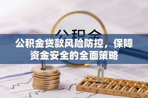 无棣公积金贷款风险防控，保障资金安全的全面策略