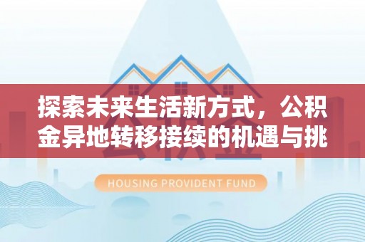 无棣探索未来生活新方式，公积金异地转移接续的机遇与挑战