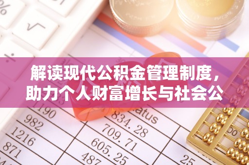 无棣解读现代公积金管理制度，助力个人财富增长与社会公平