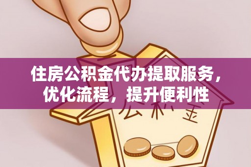 无棣住房公积金代办提取服务，优化流程，提升便利性