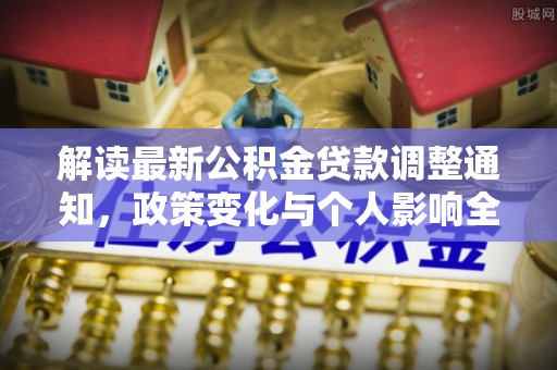 无棣解读最新公积金贷款调整通知，政策变化与个人影响全解析