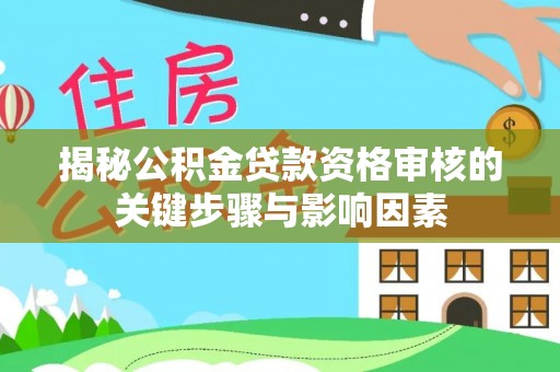 无棣揭秘公积金贷款资格审核的关键步骤与影响因素