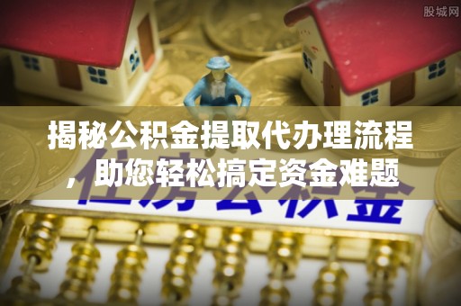 无棣揭秘公积金提取代办理流程，助您轻松搞定资金难题