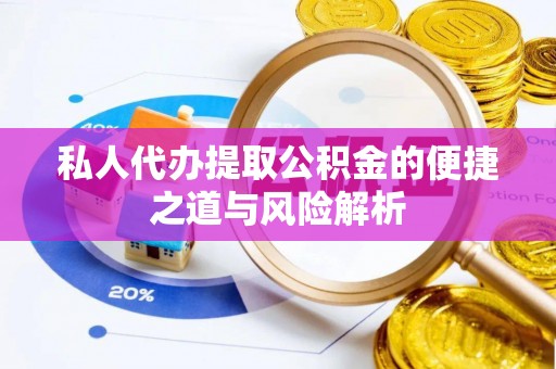 无棣私人代办提取公积金的便捷之道与风险解析