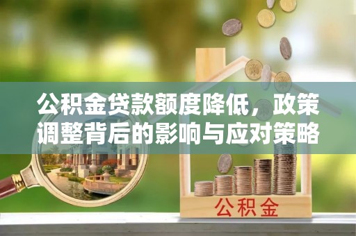 无棣公积金贷款额度降低，政策调整背后的影响与应对策略