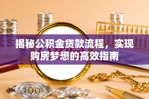 无棣揭秘公积金贷款流程，实现购房梦想的高效指南