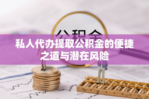 无棣私人代办提取公积金的便捷之道与潜在风险