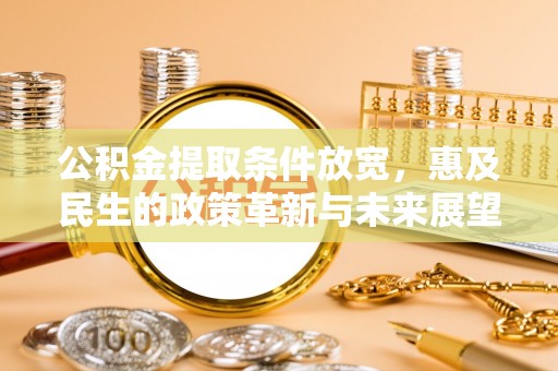 无棣公积金提取条件放宽，惠及民生的政策革新与未来展望