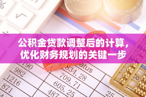 无棣公积金贷款调整后的计算，优化财务规划的关键一步