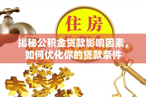 无棣揭秘公积金贷款影响因素，如何优化你的贷款条件