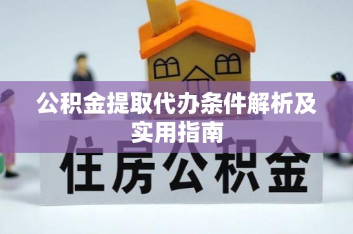 无棣公积金提取代办条件解析及实用指南
