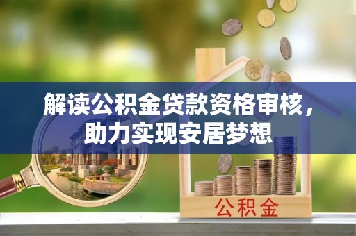 无棣解读公积金贷款资格审核，助力实现安居梦想