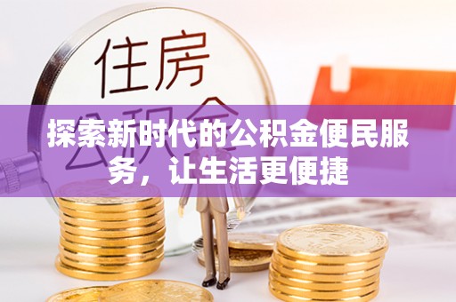 无棣探索新时代的公积金便民服务，让生活更便捷