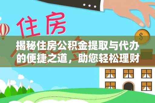 无棣揭秘住房公积金提取与代办的便捷之道，助您轻松理财