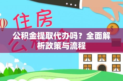 无棣公积金提取代办吗？全面解析政策与流程