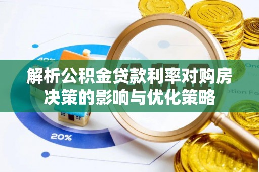 无棣解析公积金贷款利率对购房决策的影响与优化策略