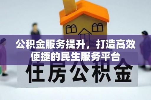 无棣公积金服务提升，打造高效便捷的民生服务平台