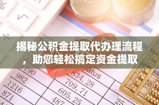 无棣揭秘公积金提取代办理流程，助您轻松搞定资金提取